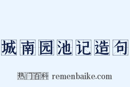 城南园池记造句是什么意思的图片